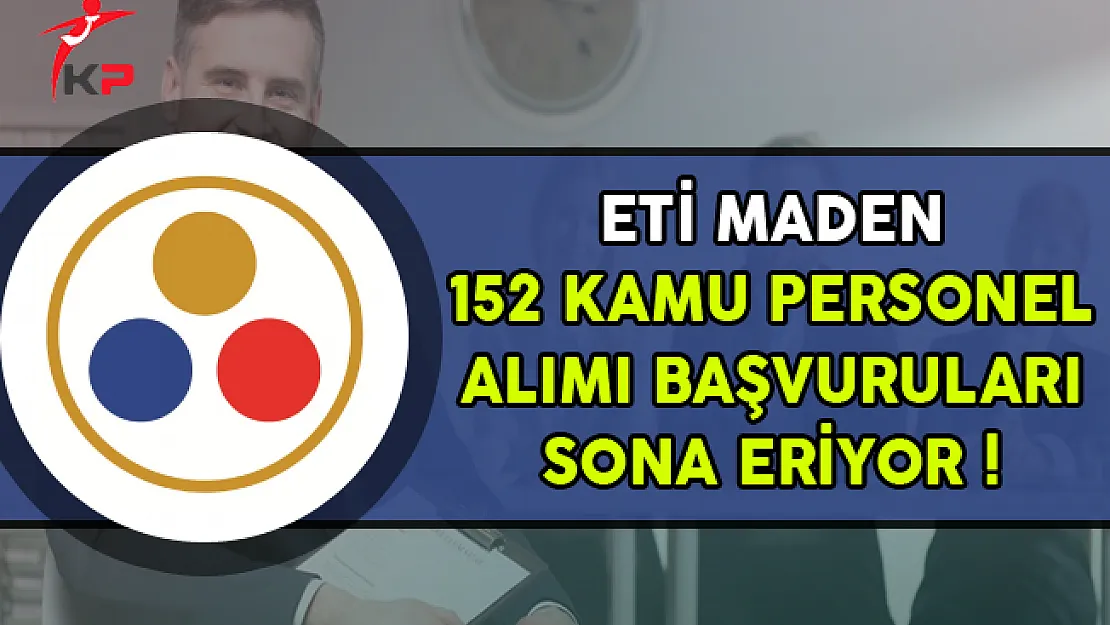 ETİ Maden İşletmeleri 152 Kamu Personel Alımı Başvuruları Sona Eriyor