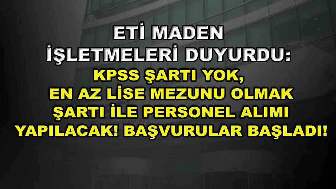 Eti Maden İşletmeleri Duyurdu: KPSS Şartı Yok, En Az Lise Mezunu Olmak Şartı ile Personel Alımı Yapılacak! Başvurular Başladı!