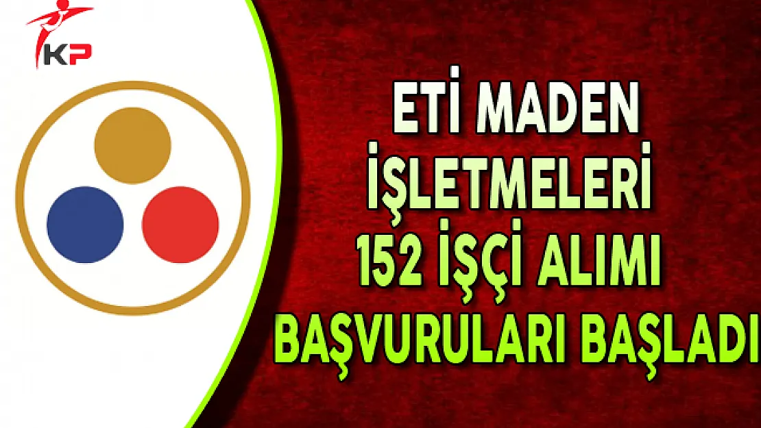 ETİ Maden İşletmeleri En Az Lise Mezunu 152 İşçi Alımı Başvuruları Başladı !