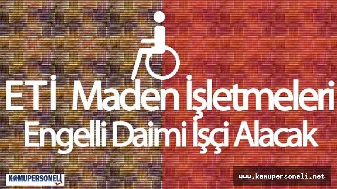 Eti Maden İşletmeleri Engelli Daimi İşçi Alımı İçin DPB Üzerinden İlan Verdi