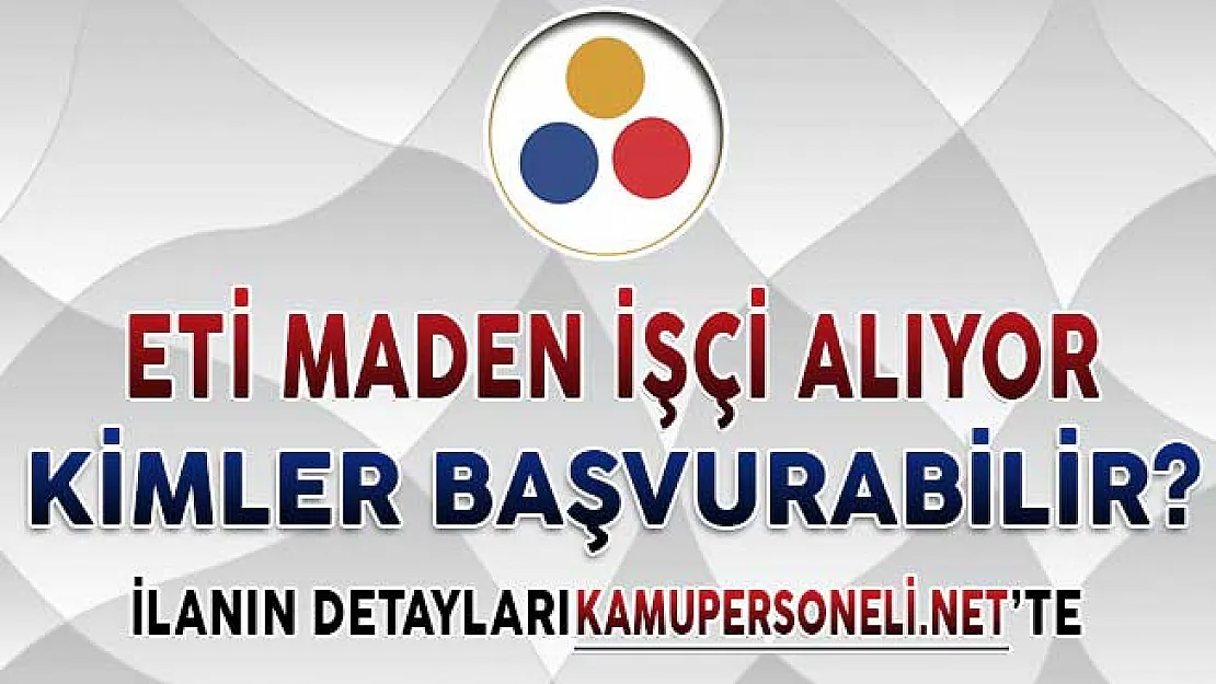 ETİ Maden İşletmeleri Genel Müdürlüğü İşçi Alımına Kimler Başvuru Yapabilir? Alımlar Lise Mezunu