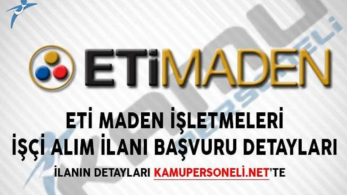 ETİ Maden İşletmeleri İşçi Alım İlanı Başvuru Detayları!