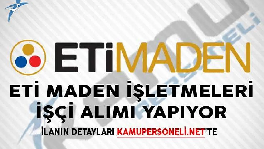 ETİ Maden İşletmeleri İşçi Alımı Yapıyor! Genel Başvuru Şartları