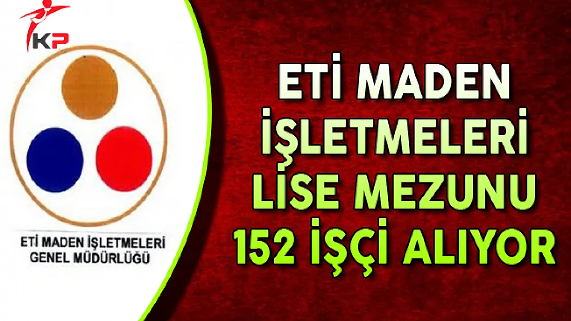 ETİ Maden İşletmeleri Lise Mezunu 152 İşçi Alımı Yapıyor !