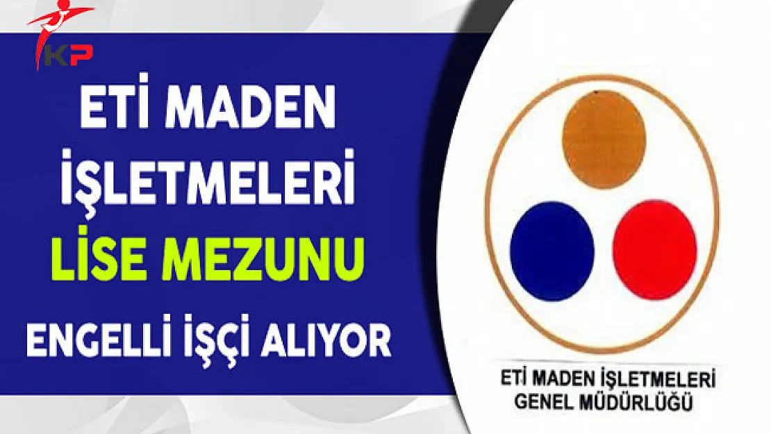 Eti Maden İşletmeleri Lise Mezunu Engelli İşçi Alım İlanı