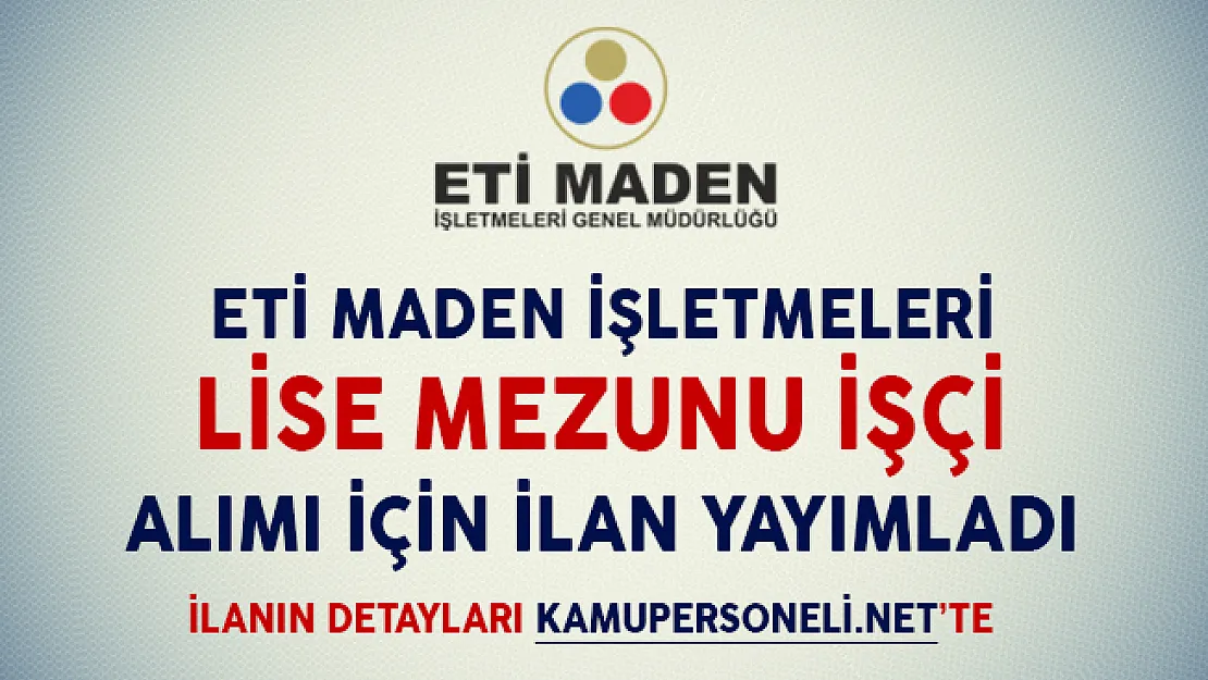 ETİ Maden İşletmeleri Lise Mezunu İşçi Alım İlanı Yayımladı