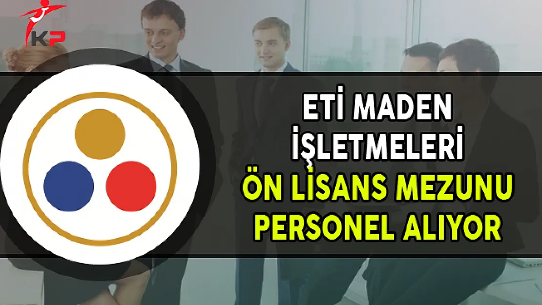 ETİ Maden İşletmeleri Ön Lisans Mezunu Personel Alımı Yapıyor