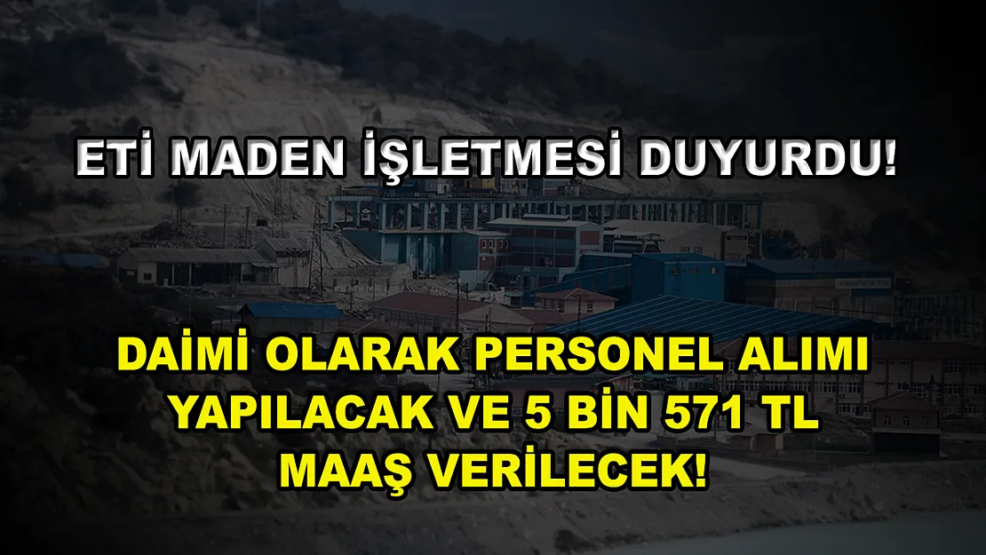 Eti Maden İşletmesi Duyurdu! Daimi Olarak Personel Alımı Yapılacak ve 5 Bin 571 TL Maaş Verilecek!