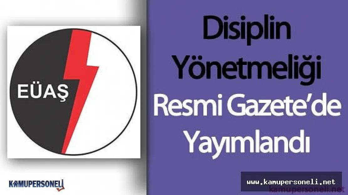 EÜAŞ Disiplin Yonetmeliği Resmi Gazete'de Yayımlandı ( Disiplin ve Üst Disiplin Amirleri )