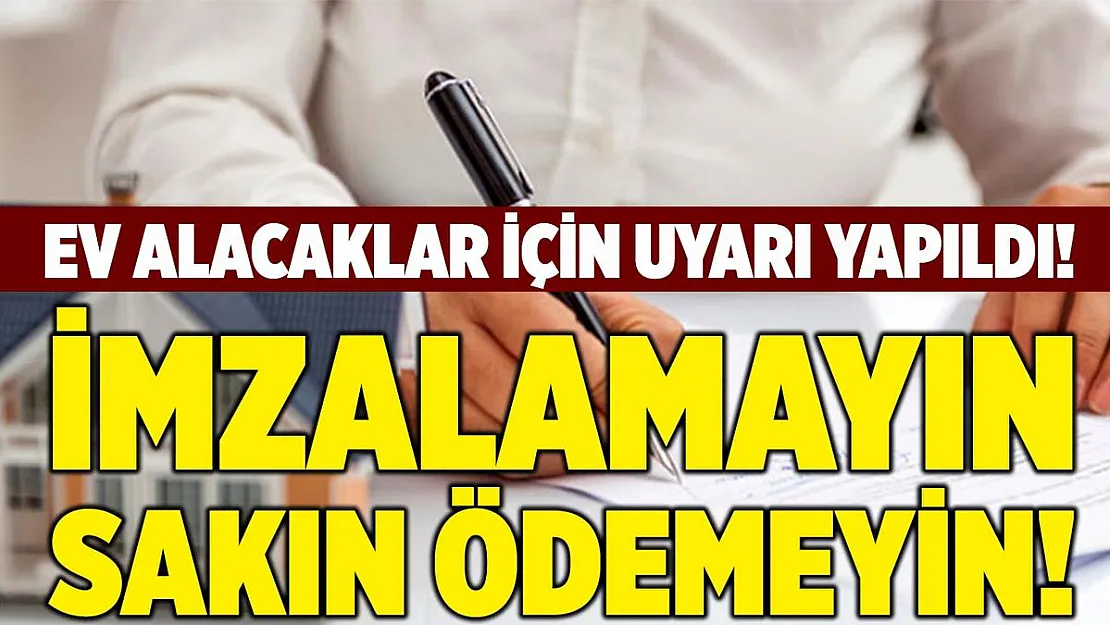 Ev alacak herkesi yakından ilgilendiriyor! İmzalamayın, ödeme yapmayın!
