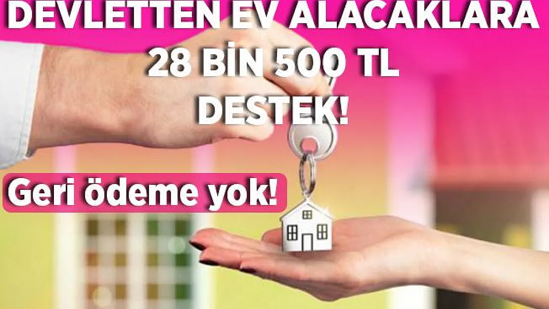 Ev alacaklara 28 bin 500 TL Devletten destek! Geri ödeme yok!