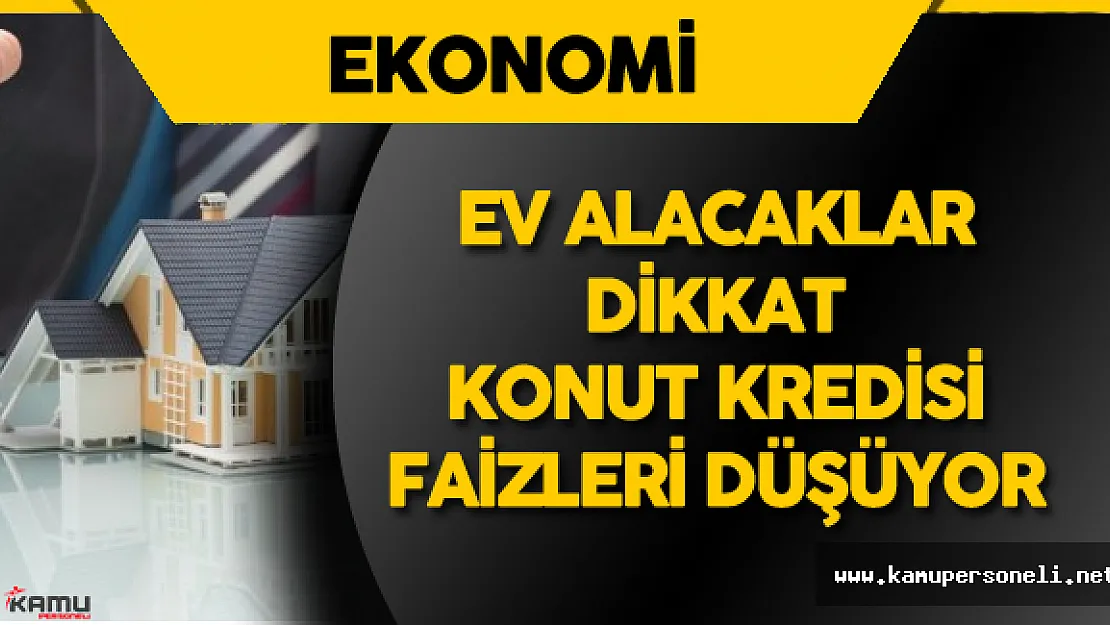 Ev Almak İsteyenler DİKKAT! Konut Kredisi Faizleri Düşüyor