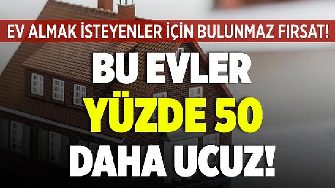 Ev almak isteyenler için bulunmaz fırsat! Bu evler yüzde 50 daha ucuz satılıyor!