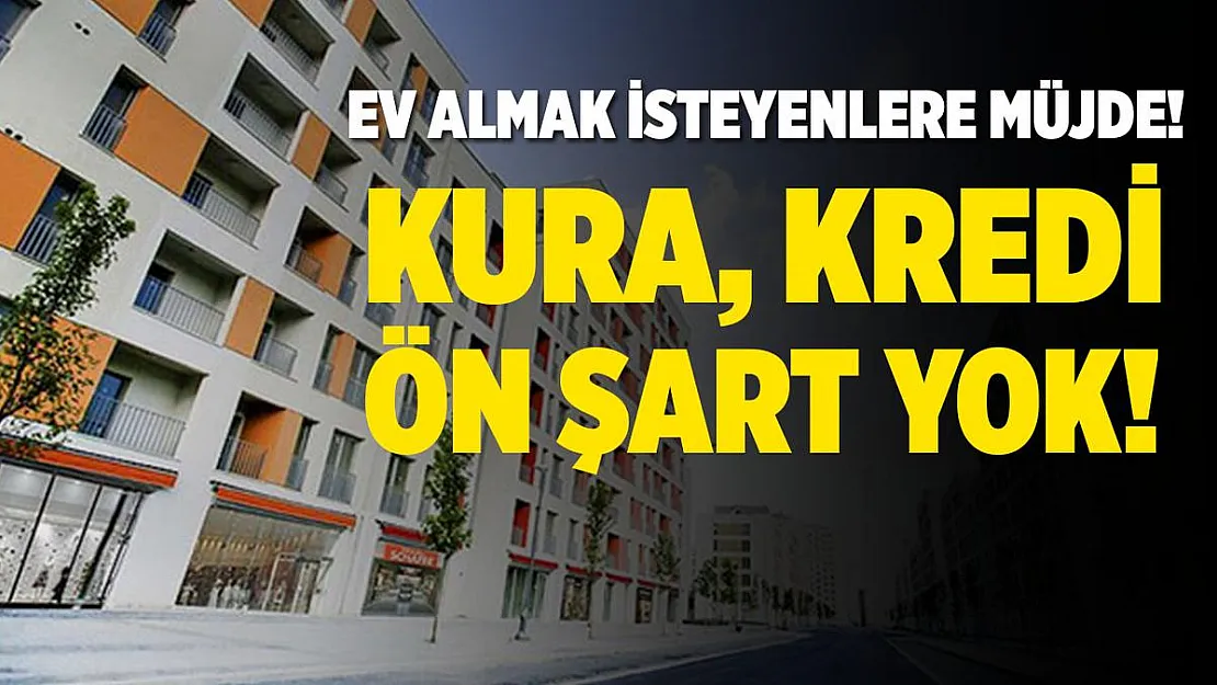 Ev almak isteyenlere müjde verildi! Kura, kredi ve ön şart yok!