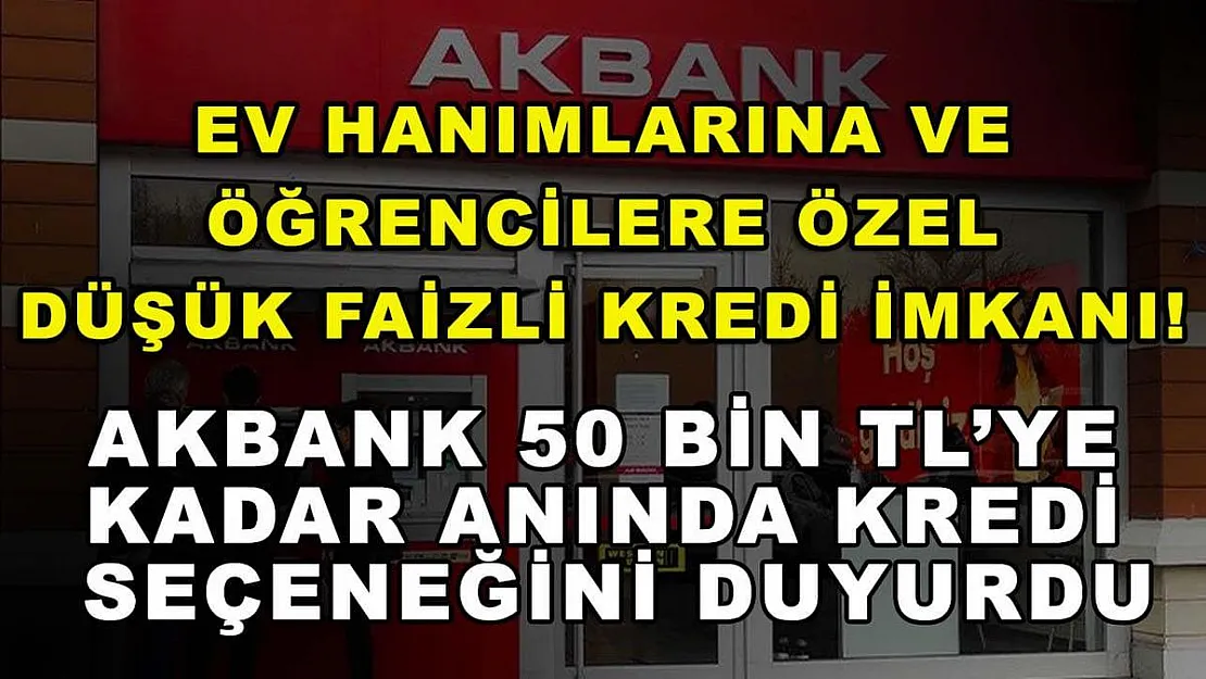 Ev hanımlarına ve öğrencilere özel düşük faizli kredi imkanı! Akbank 50 bin TL'ye kadar anında kredi seçeneğini duyurdu
