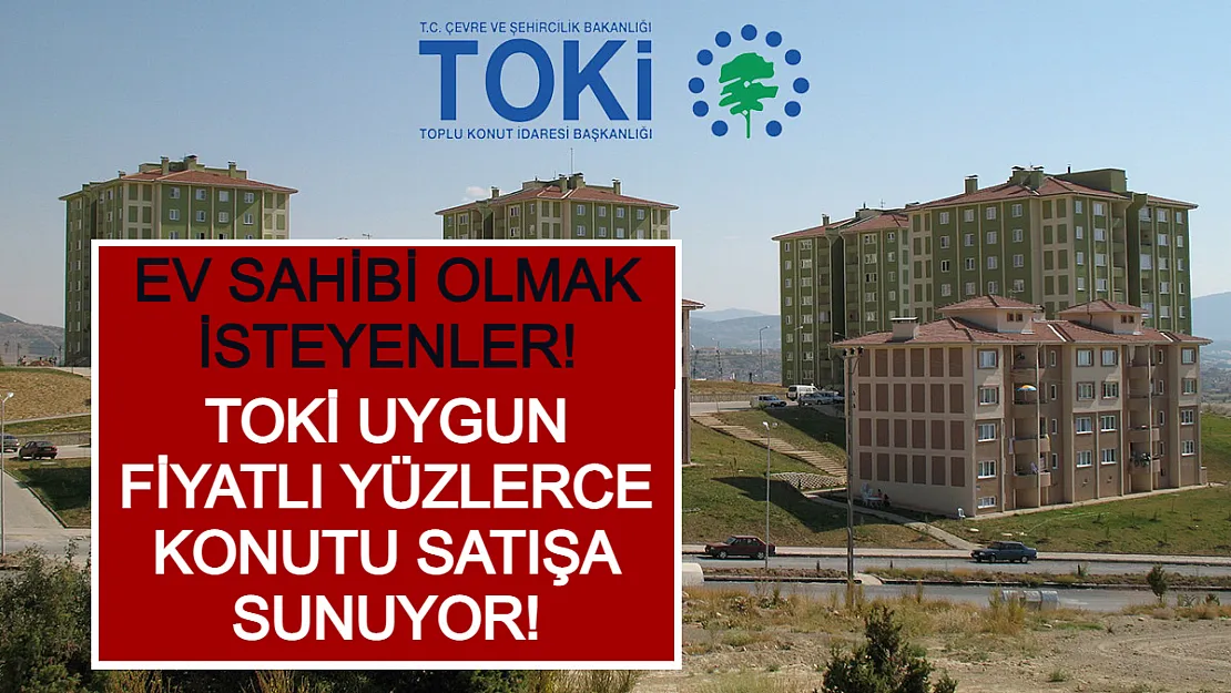 Ev Sahibi Olmak İsteyenler! TOKİ Uygun Fiyatlı Yüzlerce Konutu Satışa Sunuyor!