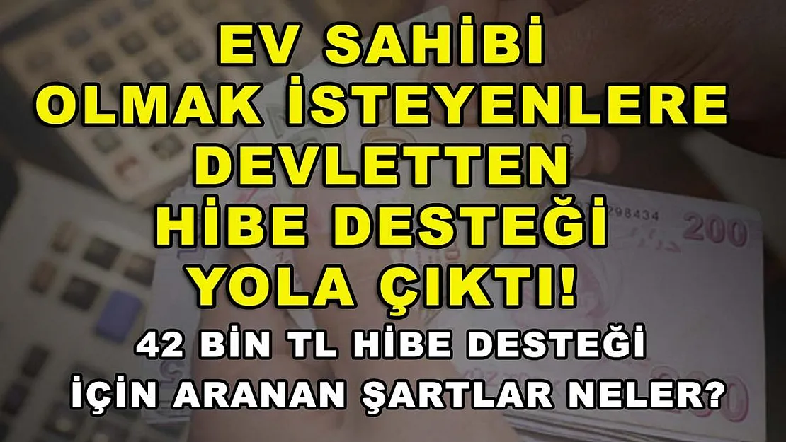 Ev sahibi olmak isteyenlere devletten hibe desteği yola çıktı! 42 bin TL hibe desteği için aranan şartlar neler?