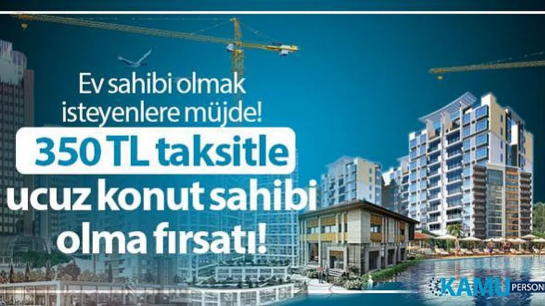 Ev sahibi olmak isteyenlere müjde! 350 TL taksitle TOKİ ucuz konut sahibi olma fırsatı!