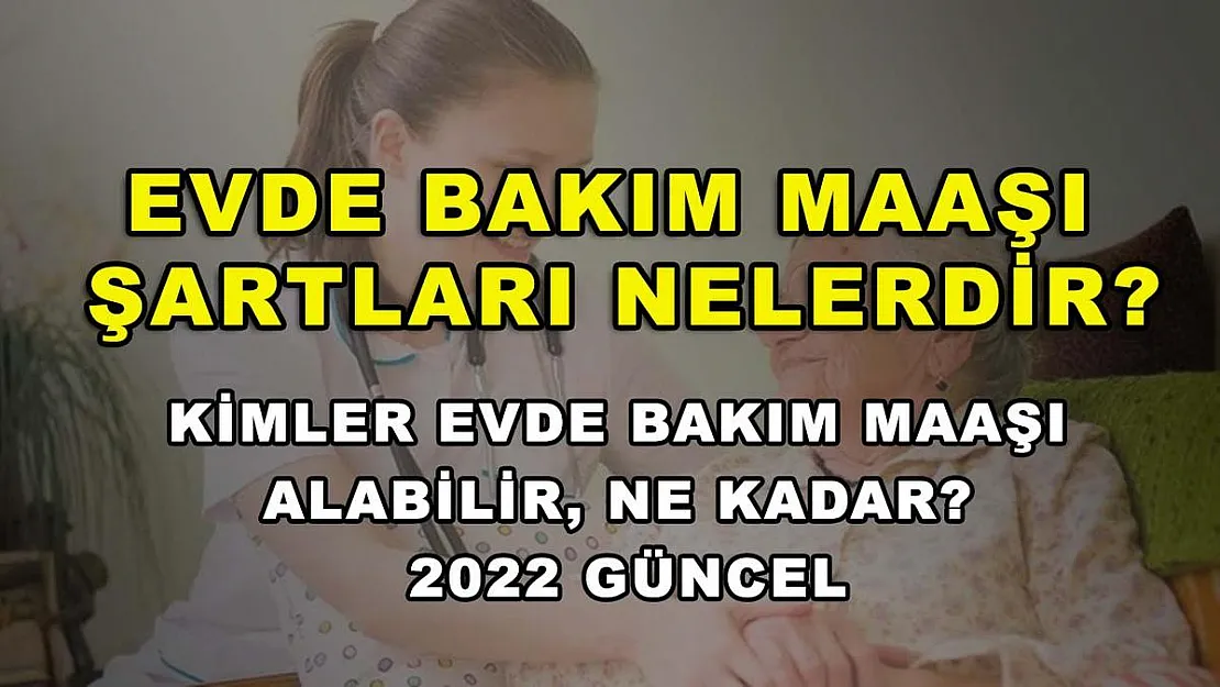 Evde Bakım Maaşı Şartları Nelerdir? Kimler Evde Bakım Maaşı Alabilir, Ne Kadar? 2022 Güncel