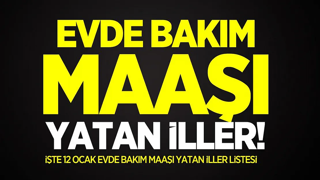 Evde Bakım maaşı yatan iller! 12 Ocak Evde Bakım Ödeneği Yatan iller listesi