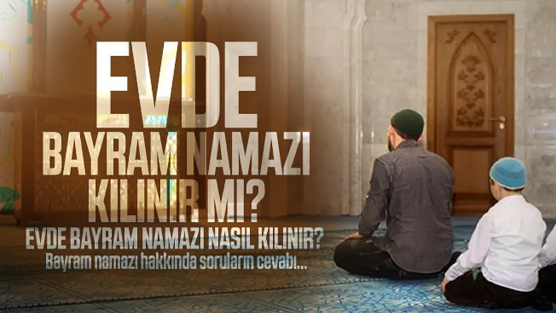 Evde bayram namazı kılınır mı? Evde bayram namazı nasıl kılınır?