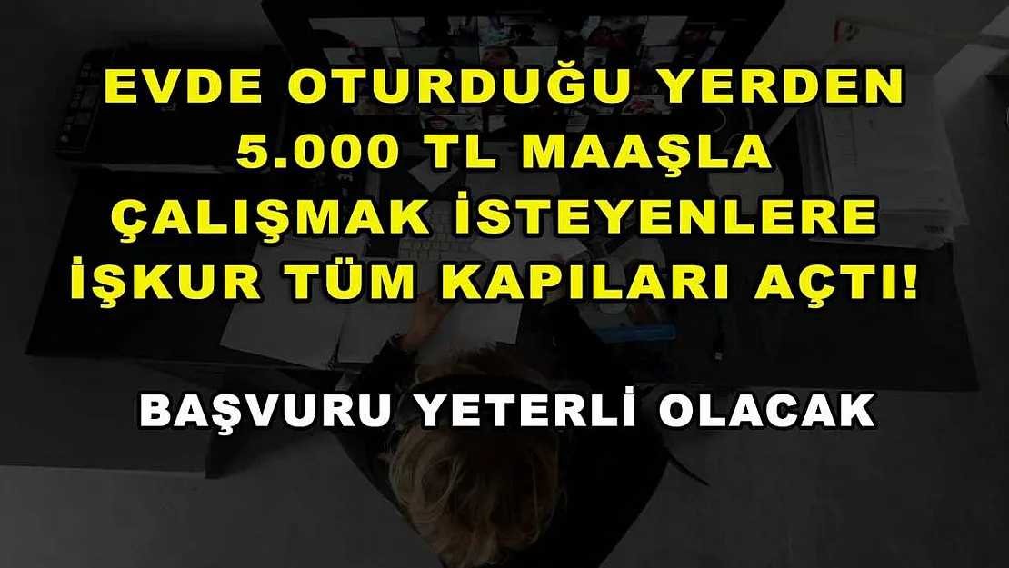 Evde oturduğu yerden 5.000 TL maaşla çalışmak isteyenlere İŞKUR tüm kapıları açtı! Başvuru yeterli olacak