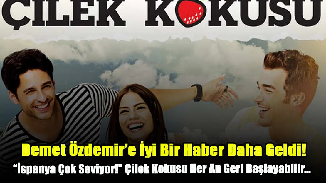 Evlilik Hazırlığı İçerisinde Olan Demet Özdemir'e İyi Bir Haber Daha Geldi! 'İspanya Çok Seviyor!' Çilek Kokusu Her An Geri Başlayabilir…