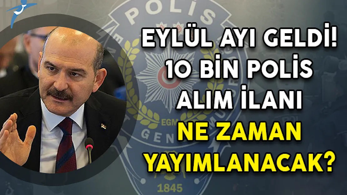 Eylül Ayı Geldi! 10 Bin Polis Alım İlanı Ne Zaman Yayımlanacak?