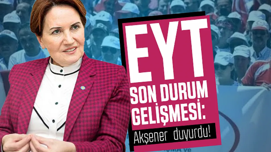 EYT son durum gelişmesi: İYİ Parti Genel Başkanı Akşener duyurdu!