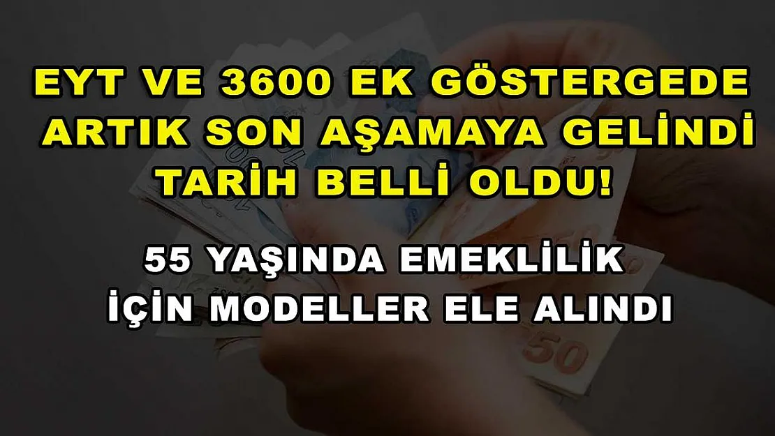 EYT ve 3600 ek göstergede artık son aşamaya gelindi, tarih belli oldu! 55 yaşında emeklilik için modeller ele alındı