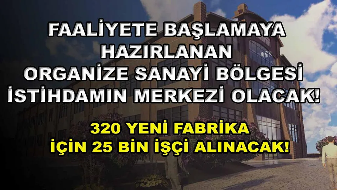 Faaliyete Başlamaya Hazırlanan Organize Sanayi Bölgesi İstihdamın Merkezi Olacak! 320 Yeni Fabrika İçin 25 Bin İşçi Alınacak!