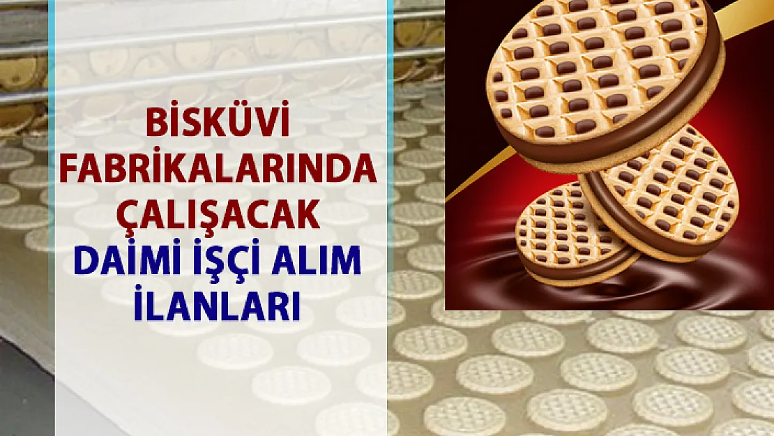 Fabrikalar iş ilanları: Bisküvi imalatında çalışacak daimi işçi alım ilanları