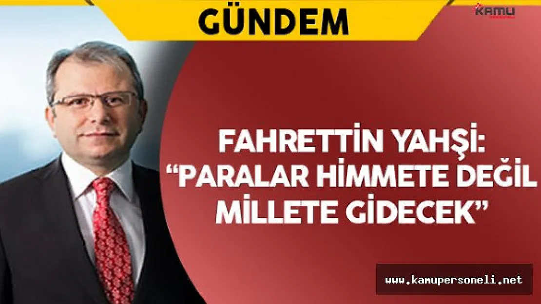 Fahrettin Yahşi: " Paralar himmete değil, millete gidecek"