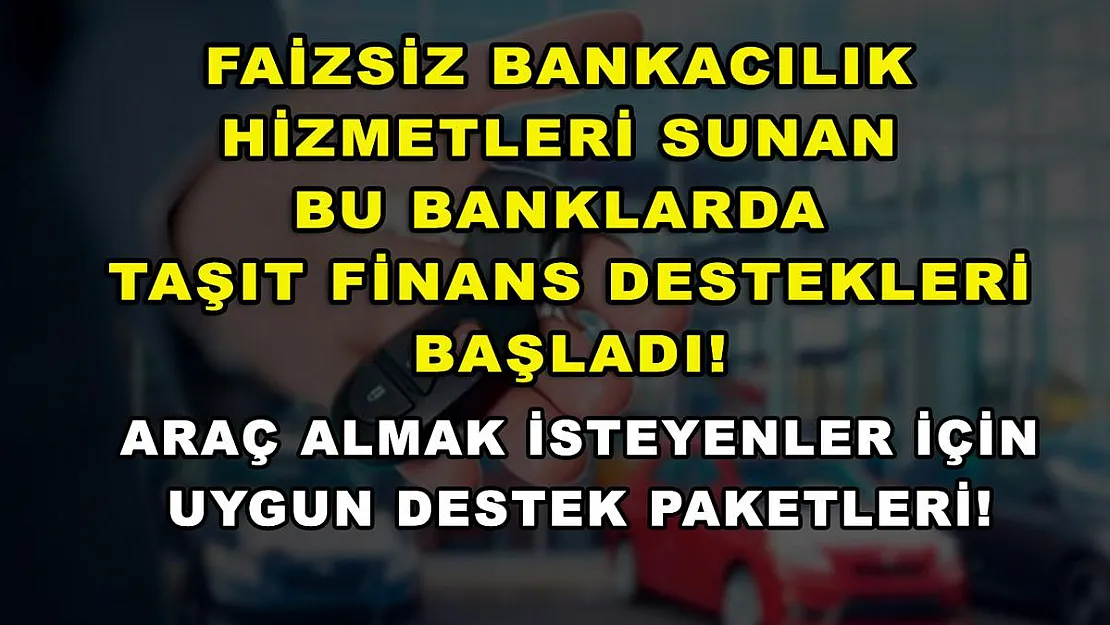 Faizsiz bankacılık hizmetleri sunan bu banklarda taşıt finans destekleri başladı! Araç almak isteyenler için uygun destek paketleri!
