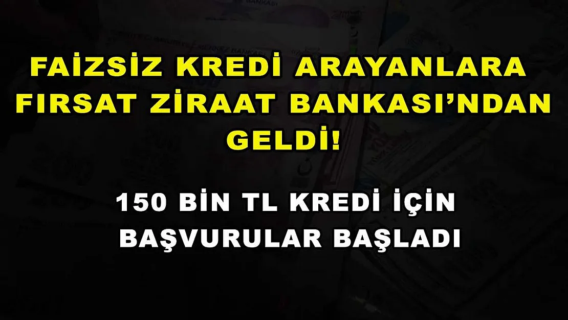 Faizsiz kredi arayanlara fırsat Ziraat Bankası'ndan geldi! 150 bin TL kredi için başvurular başladı