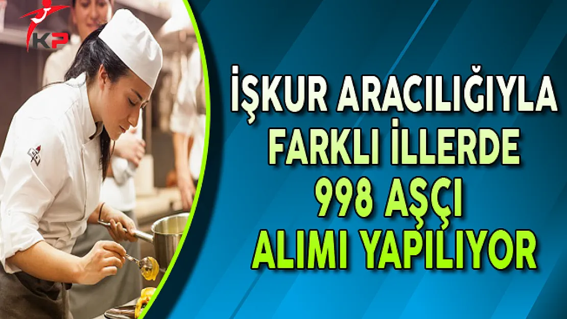Farklı İllerde 998 Aşçı Alımı Yapılıyor (En Az İlköğretim Mezunu)