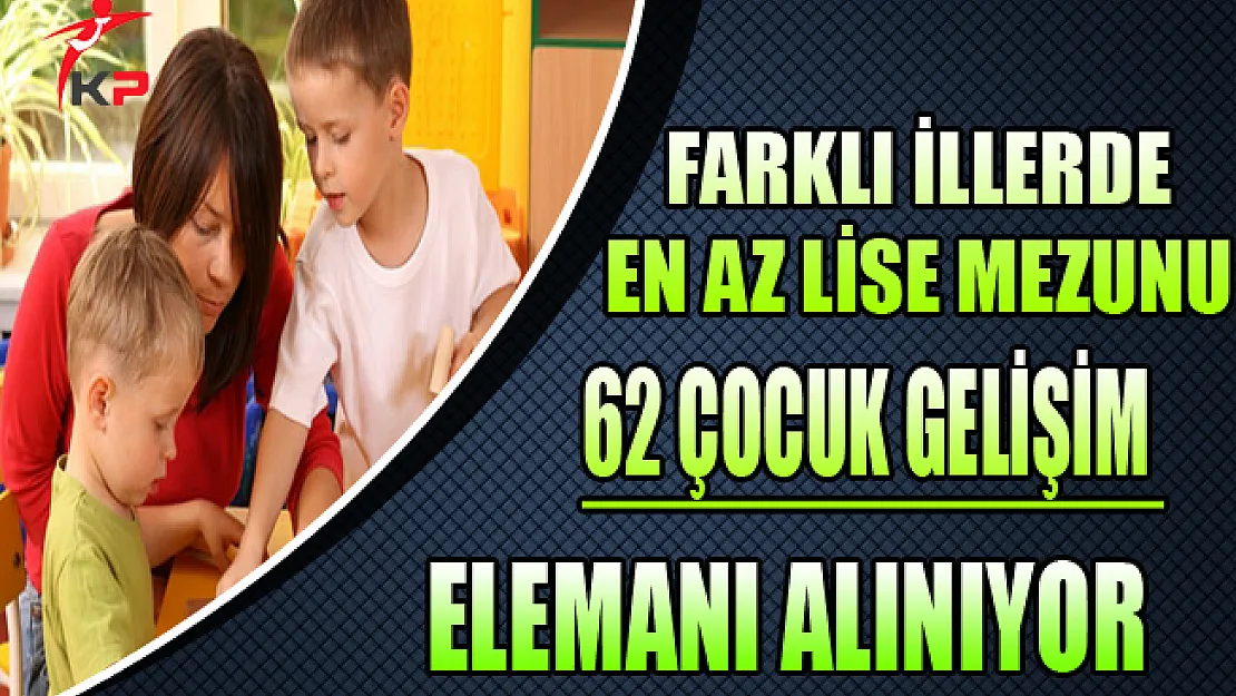 Farklı İllerde Görevlendirilmek Üzere 62 Çocuk Gelişim Elemanı Alınıyor