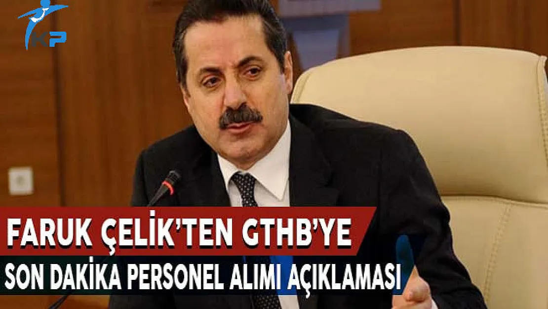 Faruk Çelik'ten GTHB'ye Son Dakika Personel Alımı Açıklaması