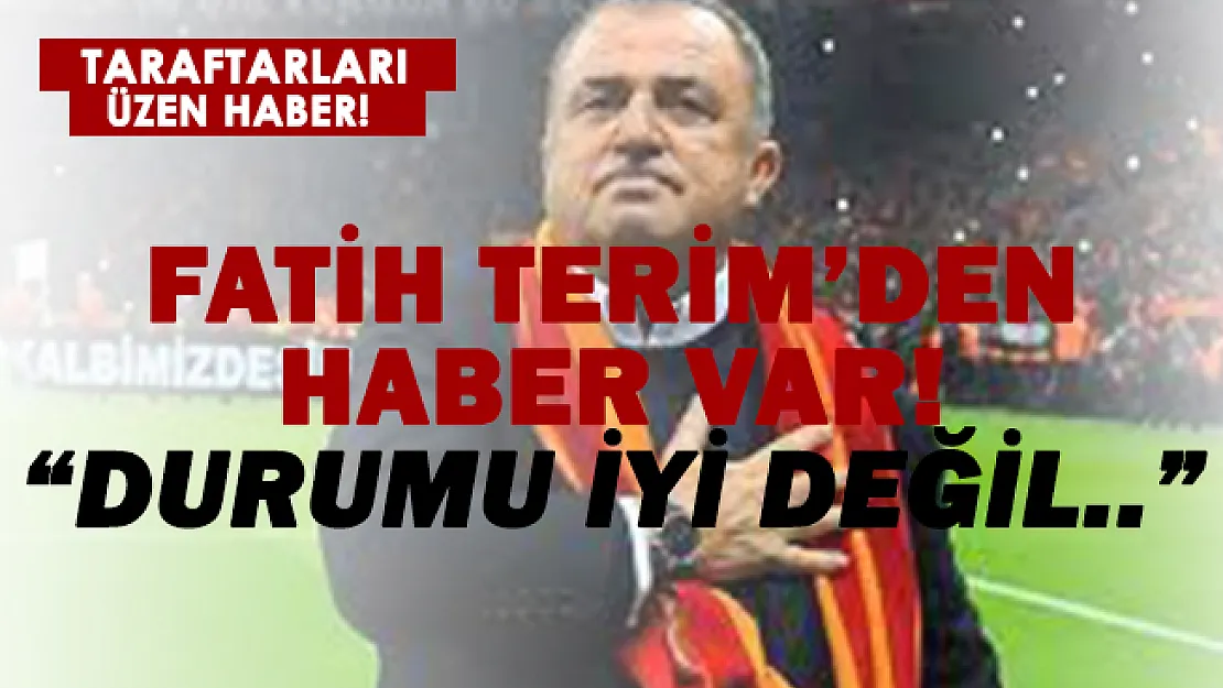 Fatih Terim'den haber var! 'Durumu iyi değil..'