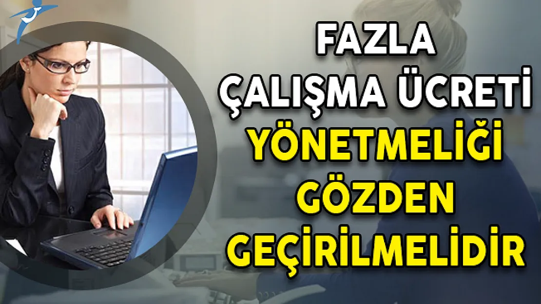 Fazla Çalışma Ücreti Yönetmeliği Gözden Geçirilmelidir!