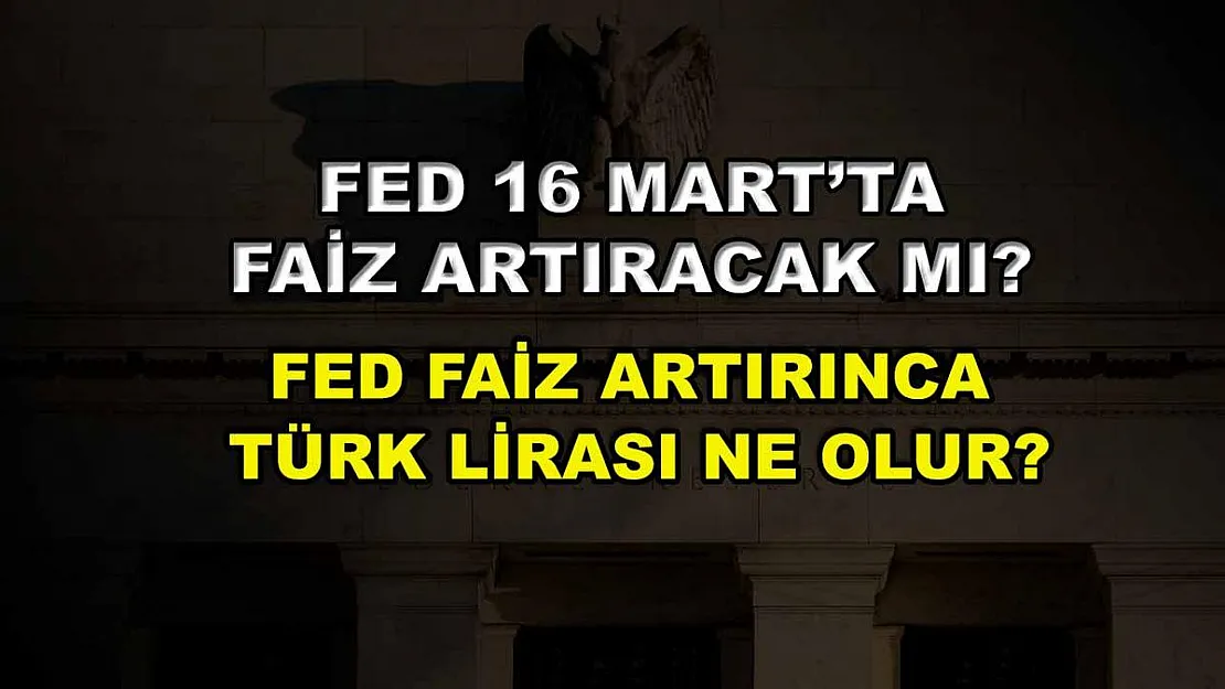 Fed 16 Mart'ta faiz artıracak mı? Fed faiz artırınca Türk lirası ne olur?