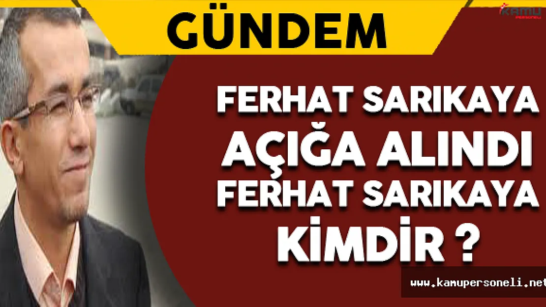 Ferhat Sarıkaya Açığa Alındı. Ferhat Sarıkaya Kimdir?