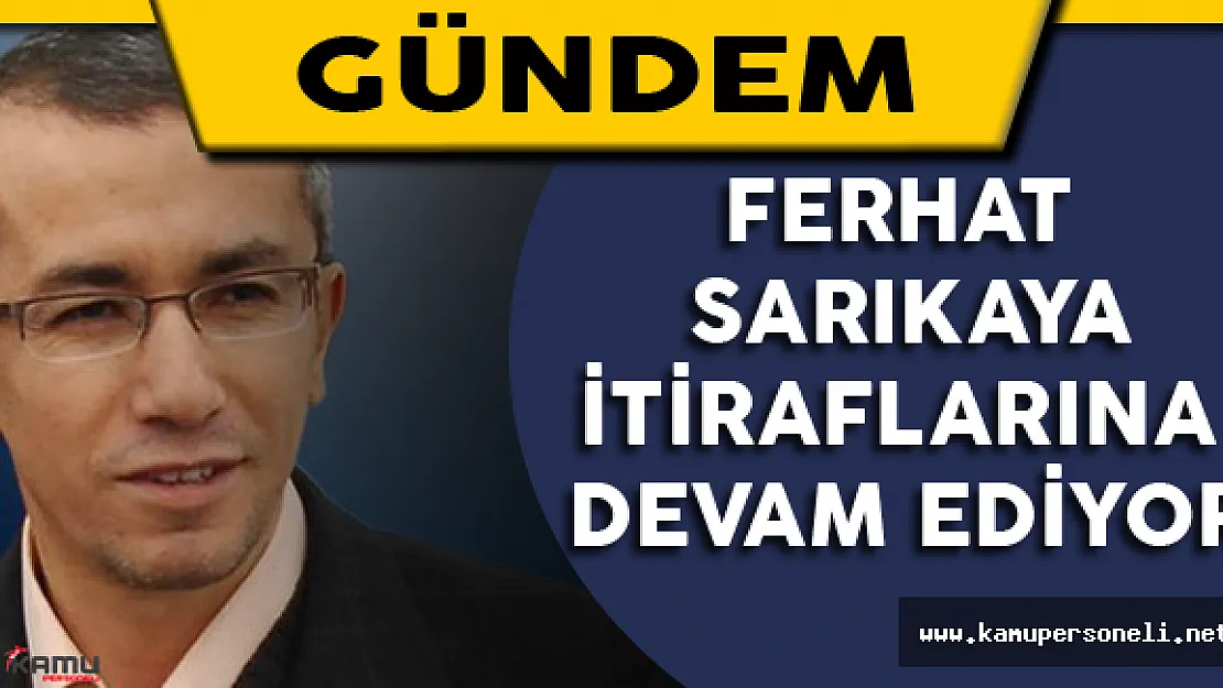 Ferhat Sarıkaya İtiraflarına Devam Ediyor