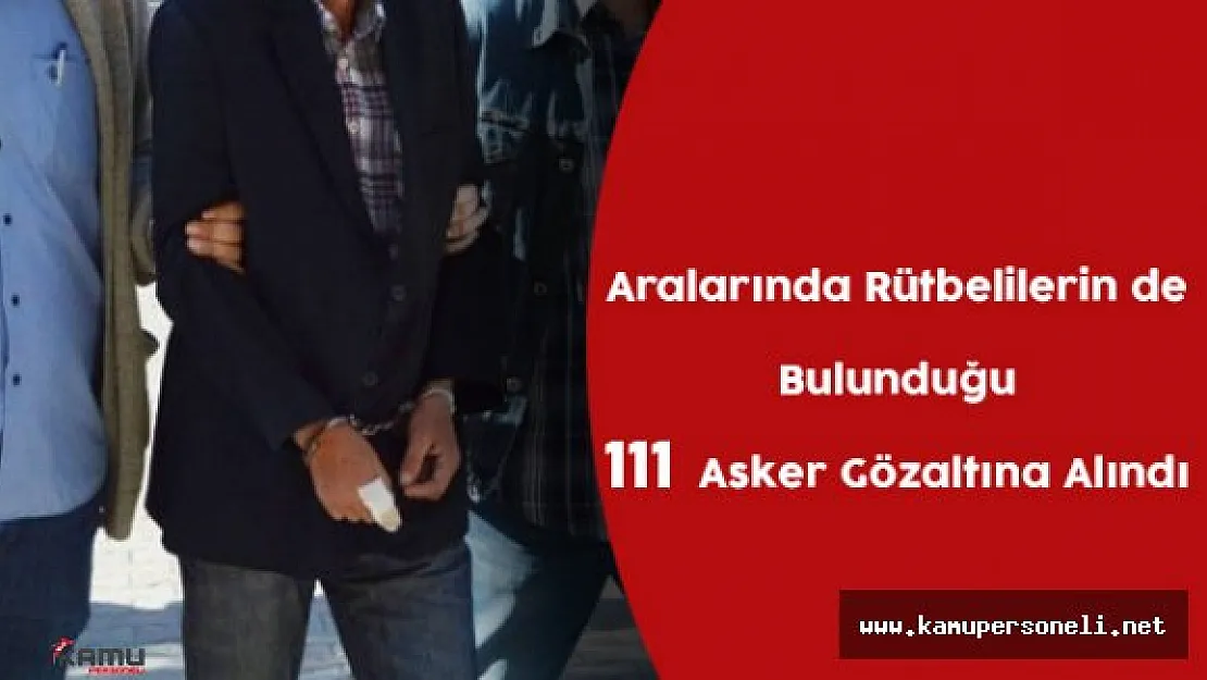 Fetö Darbe Girişimiyle İlgili 111 Asker Daha Gözaltına Alındı