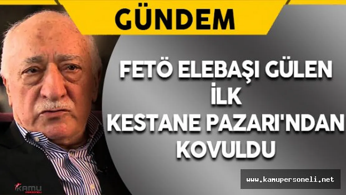 FETÖ Elebaşı Gülen İlk Kestane Pazarı'ndan Kovuldu