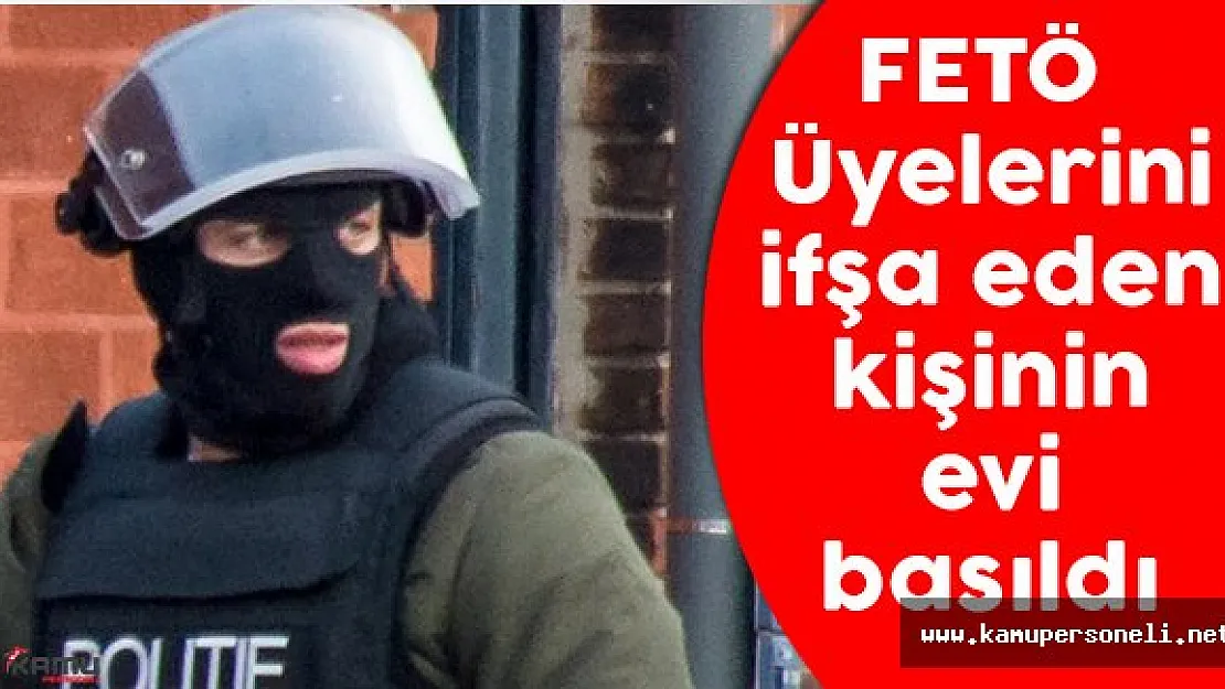 FETÖ Mensuplarını İfşa Eden Kişinin Evi Basıldı