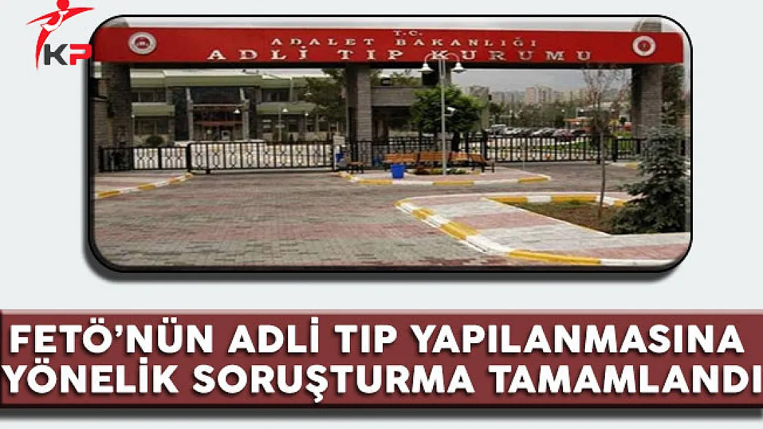 FETÖ' nün Adli Tıp Yapılanmasına  Yönelik Soruşturma Tamamlandı