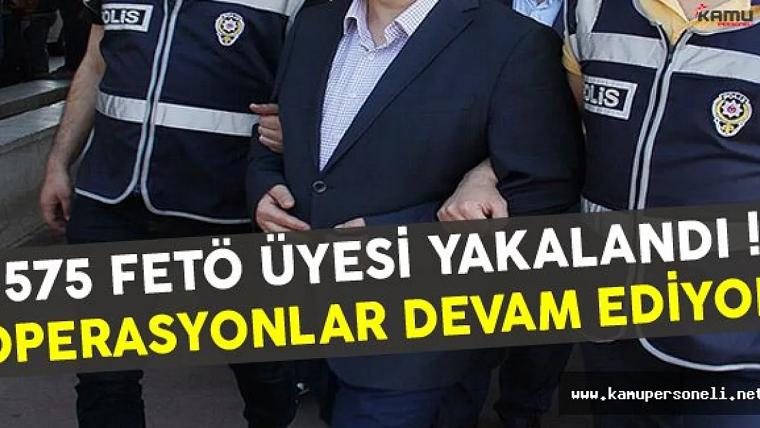FETÖ Operasyonunda 575 Kişi Tutuklandı