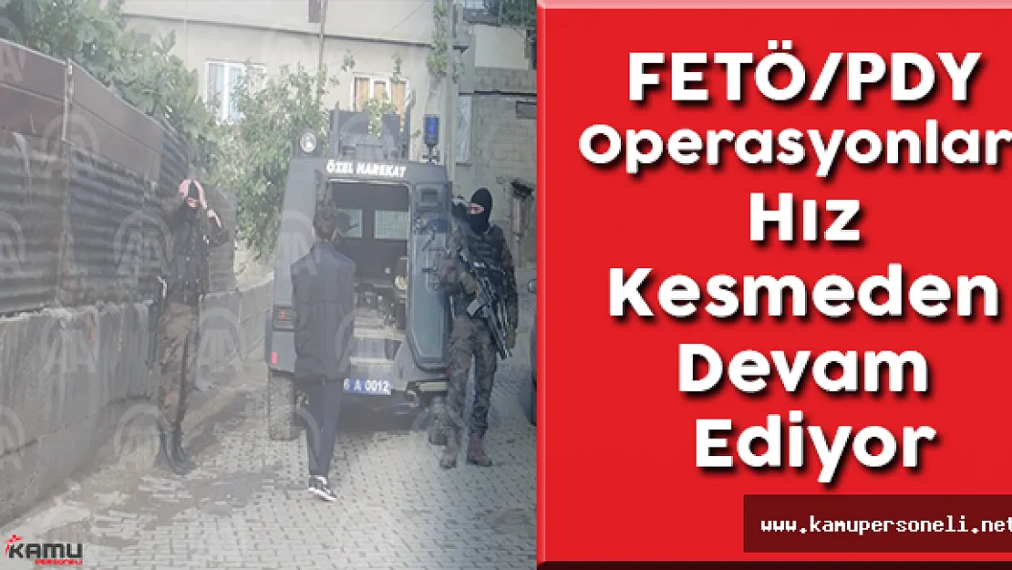 FETÖ/PDY Operasyonları Hız Kesmeden Devam Ediyor
