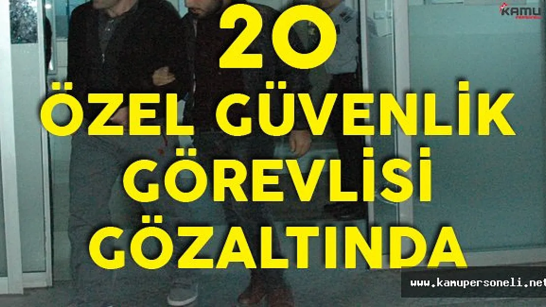 FETÖ Soruşturmaları Sürüyor! 20 Silahlı Özel Güvenlik Görevlisi Gözaltında